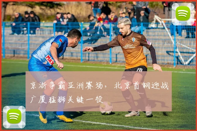 京浙争霸亚洲赛场，北京首钢迎战广厦猛狮关键一役