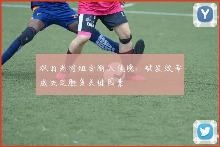 双打老将组合渐入佳境，破发效率成决定胜负关键因素