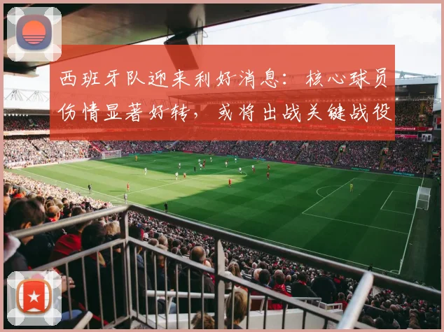 西班牙队迎来利好消息：核心球员伤情显著好转，或将出战关键战役