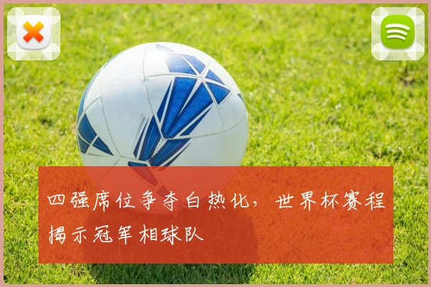 四强席位争夺白热化，世界杯赛程揭示冠军相球队