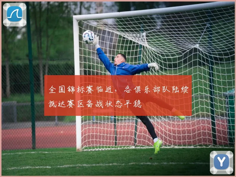 全国锦标赛临近，各俱乐部队陆续抵达赛区备战状态平稳