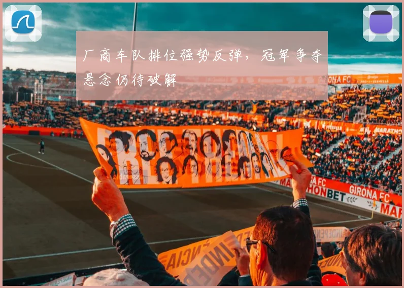 厂商车队排位强势反弹，冠军争夺悬念仍待破解