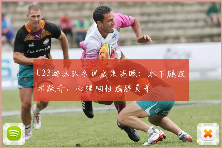U23游泳队冬训成果亮眼：水下腿技术跃升，心理韧性成胜负手