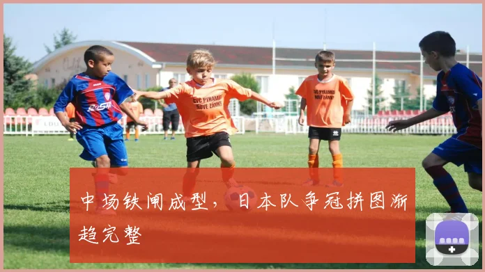 中场铁闸成型，日本队争冠拼图渐趋完整