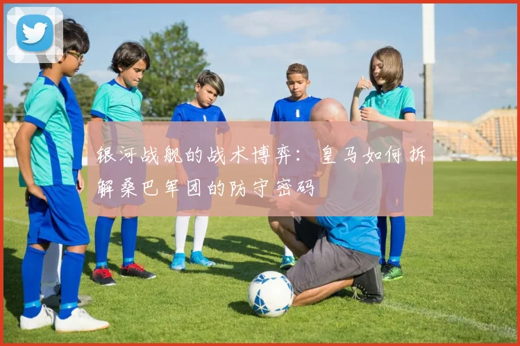 银河战舰的战术博弈：皇马如何拆解桑巴军团的防守密码