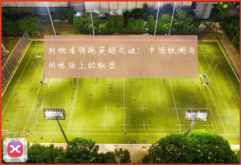 利物浦领跑英超之谜：中场铁闸与训练场上的秘密