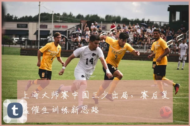 上海大师赛中国三少出局，赛后复盘催生训练新思路