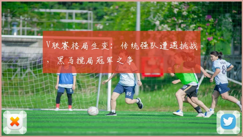 V联赛格局生变：传统强队遭遇挑战，黑马搅局冠军之争
