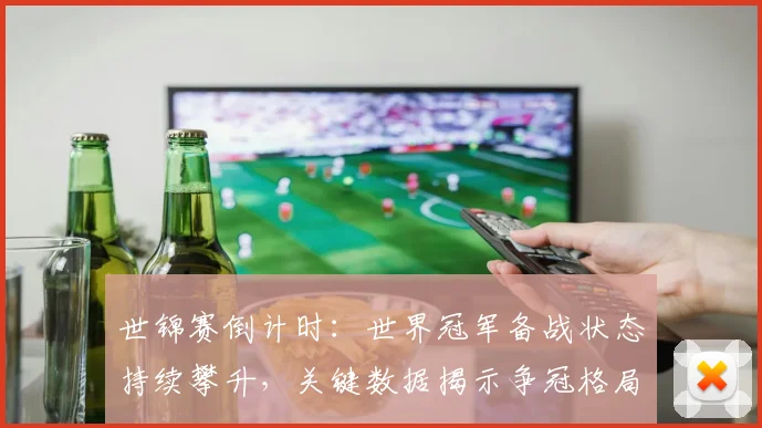 世锦赛倒计时：世界冠军备战状态持续攀升，关键数据揭示争冠格局
